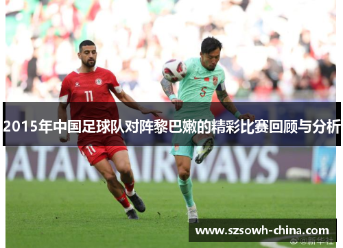 2015年中国足球队对阵黎巴嫩的精彩比赛回顾与分析