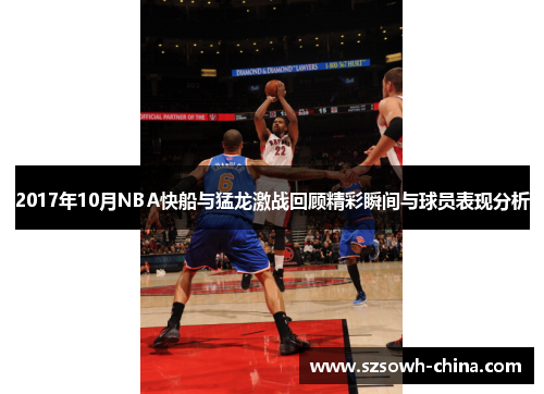 2017年10月NBA快船与猛龙激战回顾精彩瞬间与球员表现分析
