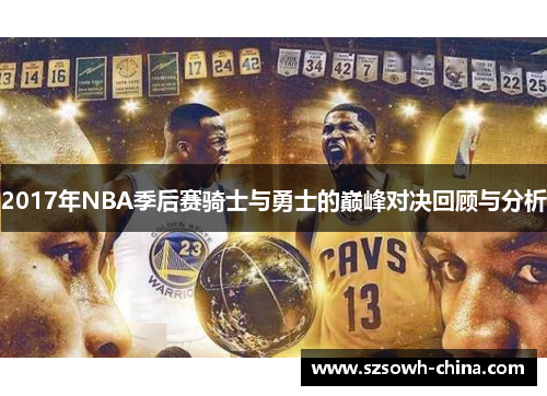 2017年NBA季后赛骑士与勇士的巅峰对决回顾与分析