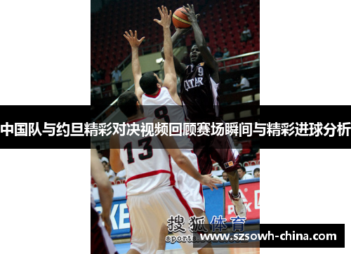 中国队与约旦精彩对决视频回顾赛场瞬间与精彩进球分析