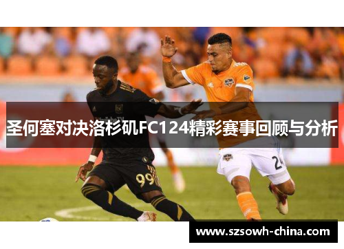 圣何塞对决洛杉矶FC124精彩赛事回顾与分析