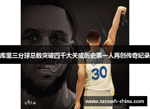 库里三分球总数突破四千大关成历史第一人再创传奇纪录