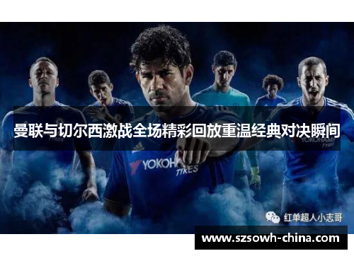 曼联与切尔西激战全场精彩回放重温经典对决瞬间