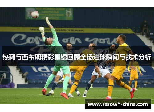 热刺与西布朗精彩集锦回顾全场进球瞬间与战术分析