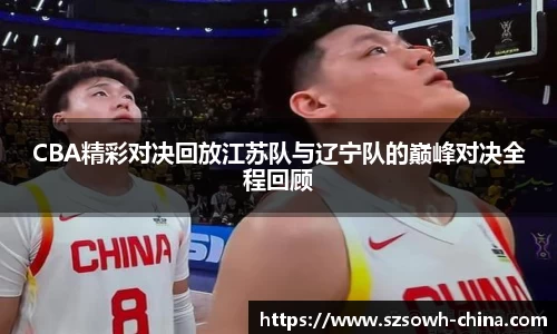 CBA精彩对决回放江苏队与辽宁队的巅峰对决全程回顾