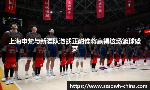 上海申梵与新疆队激战正酣谁将赢得这场篮球盛宴