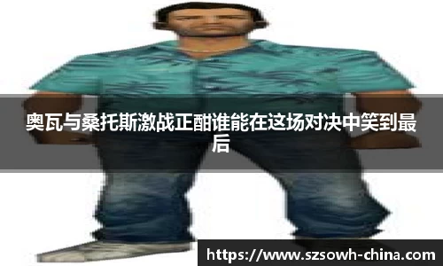 奥瓦与桑托斯激战正酣谁能在这场对决中笑到最后